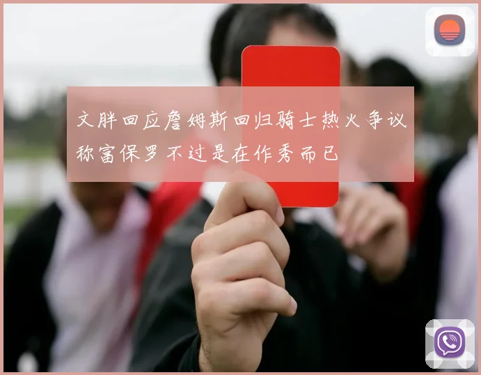 文胖回应詹姆斯回归骑士热火争议称富保罗不过是在作秀而已