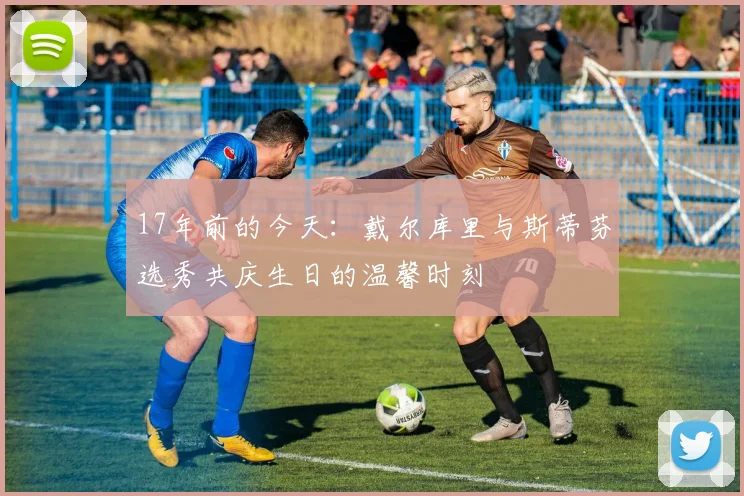 17年前的今天：戴尔库里与斯蒂芬选秀共庆生日的温馨时刻