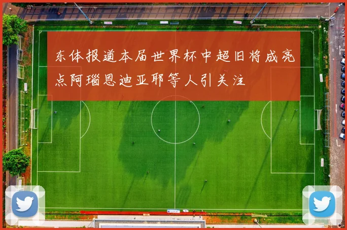 东体报道本届世界杯中超旧将成亮点阿瑙恩迪亚耶等人引关注