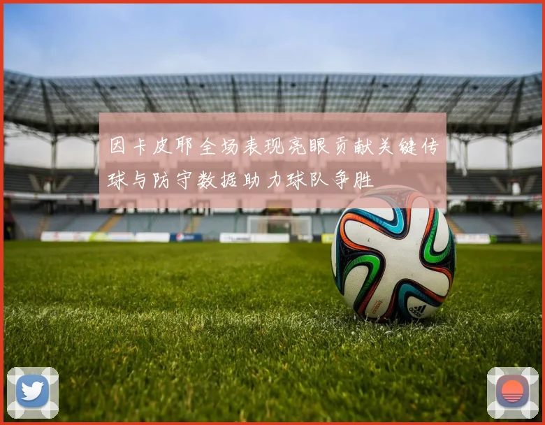 因卡皮耶全场表现亮眼贡献关键传球与防守数据助力球队争胜